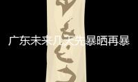 广东未来几天先暴晒再暴雨，珠海最新天气→