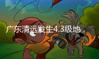 广东清远发生4.3级地震，珠海有震感