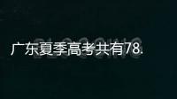 广东夏季高考共有78.4万名考生，数量位居全国第二