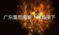 广东雷雨频繁！珠海接下来阳光阵雨相伴