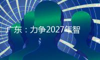 广东�：力争2027年智能机器人产业规模达1500亿元！