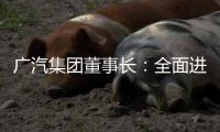 广汽集团董事长	：全面进入“战时状态”	！