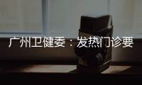广州卫健委	
：发热门诊要“快处置快恢复”