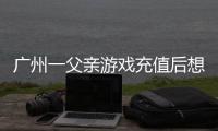 广州一父亲游戏充值后想退款
，让2岁孩子“背锅”