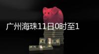 广州海珠11日0时至13日24时，强化全域疫情防控措施�，只进不出