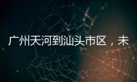 广州天河到汕头市区，未来只需2小时	！