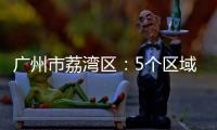 广州市荔湾区：5个区域调整分级分类防控措施