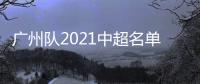 广州队2021中超名单	：无暴力鸟和塔利斯卡