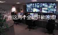 广州这两个全新开放的博物馆�，南周记者带你探营啦
！