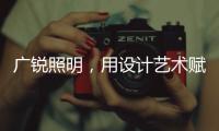 广锐照明，用设计艺术赋予轻奢之美
