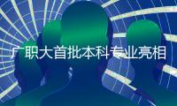 广职大首批本科专业亮相
�！广州首个职业本科院校公布招生计划