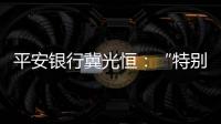 平安银行冀光恒
：“特别臃肿的总行消失了，分行恢复尚需检视”