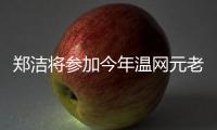 郑洁将参加今年温网元老赛
，球员时代曾搭档晏紫获得温网女双冠军
