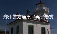郑州警方通报“男子悬赏千万寻狗”：消息系杜撰�，发布者已行拘