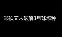 郑钦文未破解3号球场种子噩梦魔咒，连续三年遭遇温网一轮游