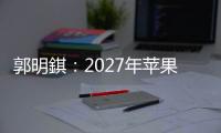 郭明錤
：2027年苹果将推出多款智能眼镜产品