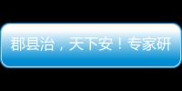 郡县治�，天下安
！专家研讨新时期县域现代化建设