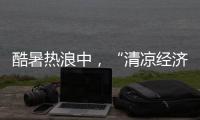 酷暑热浪中	，“清凉经济”释放暑期消费强劲动能