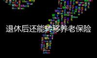 退休后还能转移养老保险关系吗？人社部解答