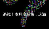 退钱
！本月底结束，珠海人抓紧	！
