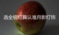 选全铜灯具认准月影灯饰，十余年品质始终如一