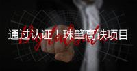 通过认证！珠肇高铁项目斗门制梁场将进入全面生产阶段