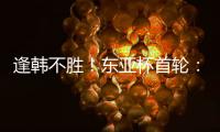 逢韩不胜
！东亚杯首轮：中国女足2比2韩国 94分钟遭世界波绝平