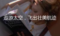 遨游太空，飞出壮美航迹