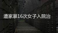 遭家暴16次女子入院治疗	，妇联：“会维护其合法权益”