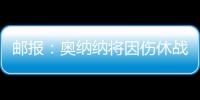 邮报：奥纳纳将因伤休战4