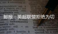 邮报：英超联盟拒绝为切尔西更改联赛首轮开赛时间