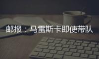 邮报�：马雷斯卡即使带队拿到世俱杯冠军也没有奖金