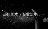 邦佳防水
：专业防水
，一步到位
