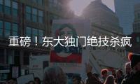 重磅
！东大独门绝技杀疯了，西方集体认怂