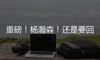 重磅
�！杨瀚森
！还是要回来...