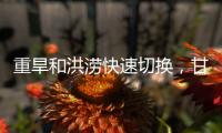重旱和洪涝快速切换
，甘肃陇南等地灾情多变