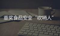 重奖食品安全“吹哨人”
：最高按罚没款5%奖励｜周一健