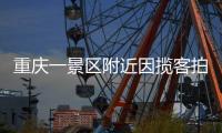重庆一景区附近因揽客拍照引发纠纷，官方通报