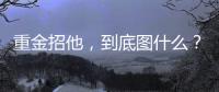 重金招他
，到底图什么？6场挂0：是国足不会用，还是足协又错了？