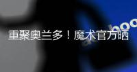 重聚奥兰多！魔术官方晒图：贝恩与泰伦斯·琼斯再次携手