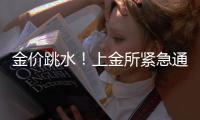 金价跳水！上金所紧急通知