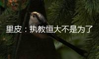 里皮：执教恒大不是为了钱 暂不支持恒大球员留洋