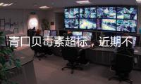 青口贝毒素超标，近期不建议食用｜周一健