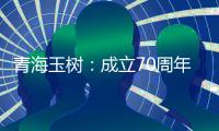 青海玉树：成立70周年交出满意答卷