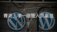 青岛大学一宿管人员离世
，校方回应