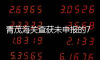 青茂海关查获未申报的7枚钱币，系禁止出境一般文物