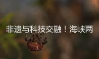 非遗与科技交融！海峡两岸百名青年在珠开启文化交流之旅