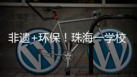 非遗+环保	！珠海一学校作品获四市环保大赛一等奖