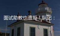 面试助教也遭拒�！队记：独行侠拒绝尼克斯面试杰