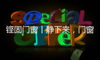 铿固门窗丨静下来，门窗让生活更美好!